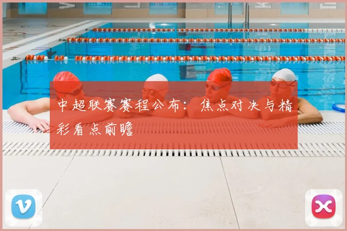 中超联赛赛程公布:焦点对决与精彩看点前瞻