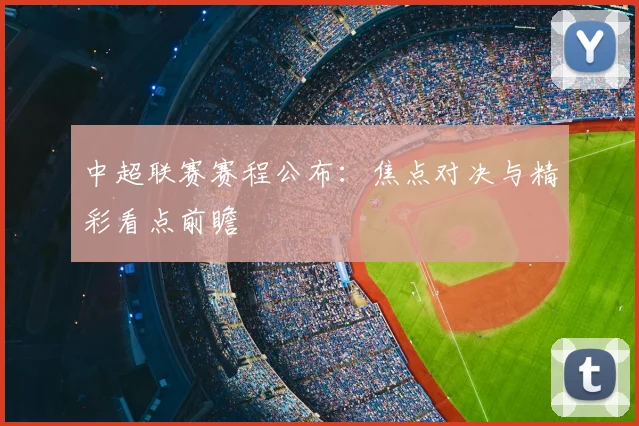 中超联赛赛程公布：焦点对决与精彩看点前瞻